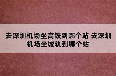 去深圳机场坐高铁到哪个站 去深圳机场坐城轨到哪个站